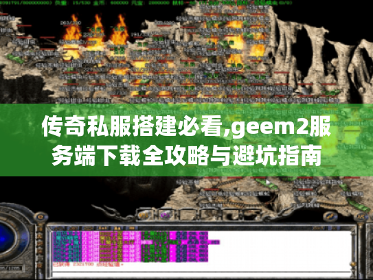 传奇私服搭建必看,geem2服务端下载全攻略与避坑指南