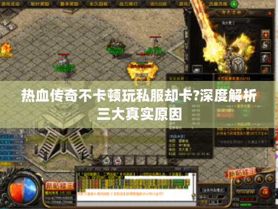 热血传奇不卡顿玩私服却卡?深度解析三大真实原因
