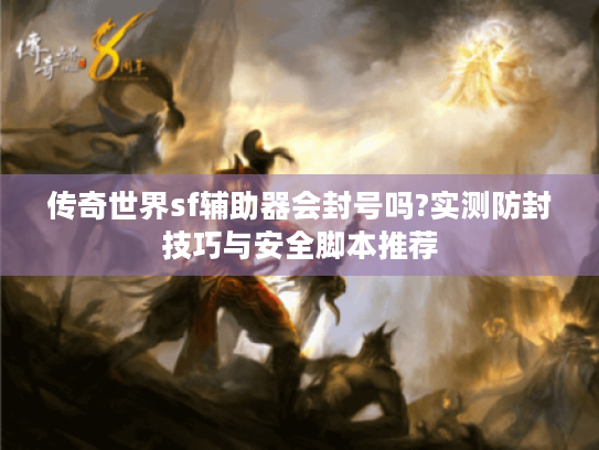 传奇世界sf辅助器会封号吗?实测防封技巧与安全脚本推荐 传奇世界sf辅助器会封号吗?实测防封技巧与安全脚本推荐