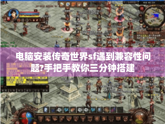 电脑安装传奇世界sf遇到兼容性问题?手把手教你三分钟搭建