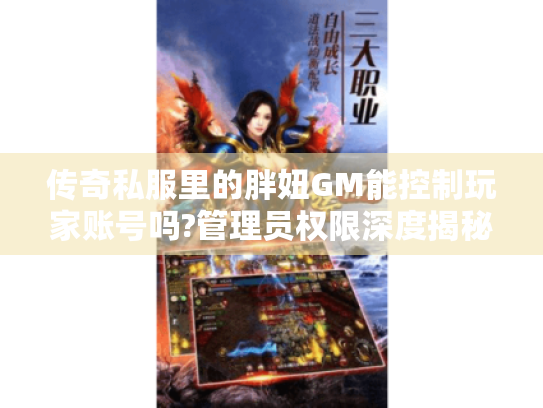 传奇私服里的胖妞GM能控制玩家账号吗?管理员权限深度揭秘