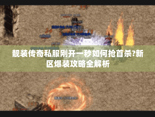 靓装传奇私服刚开一秒如何抢首杀?新区爆装攻略全解析 靓装传奇私服刚开一秒如何抢首杀?新区爆装攻略全解析