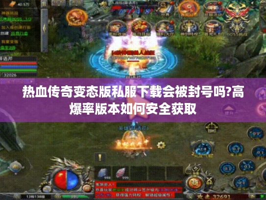 热血传奇变态版私服下载会被封号吗?高爆率版本如何安全获取 热血传奇变态版私服下载会被封号吗?高爆率版本如何安全获取