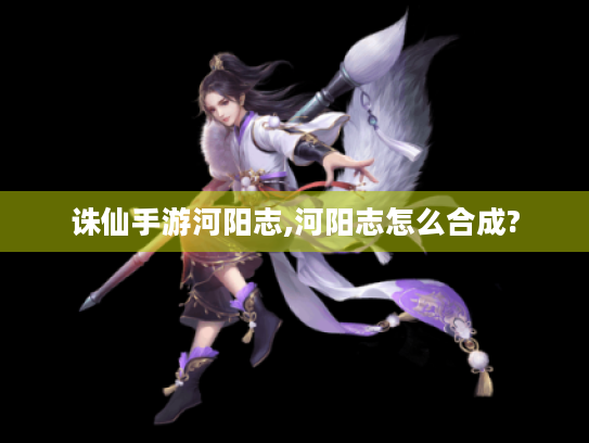 诛仙手游河阳志,河阳志怎么合成?