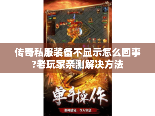 传奇私服装备不显示怎么回事?老玩家亲测解决方法 传奇私服装备不显示怎么回事?老玩家亲测解决方法