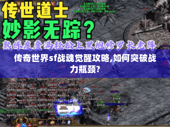 传奇世界sf战魂觉醒攻略,如何突破战力瓶颈?