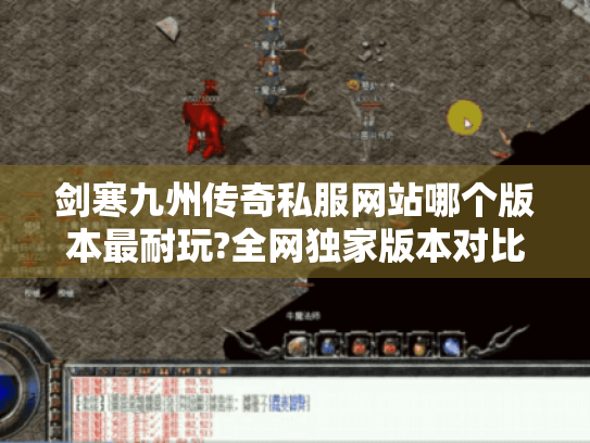 剑寒九州传奇私服网站哪个版本最耐玩?全网独家版本对比评测 剑寒九州传奇私服网站哪个版本最耐玩?全网独家版本对比评测