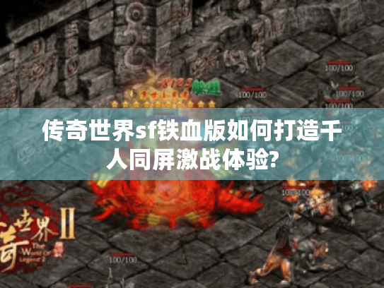 传奇世界sf铁血版如何打造千人同屏激战体验?