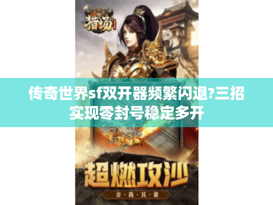 传奇世界sf双开器频繁闪退?三招实现零封号稳定多开