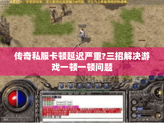 传奇私服卡顿延迟严重?三招解决游戏一顿一顿问题 传奇私服卡顿延迟严重?三招解决游戏一顿一顿问题