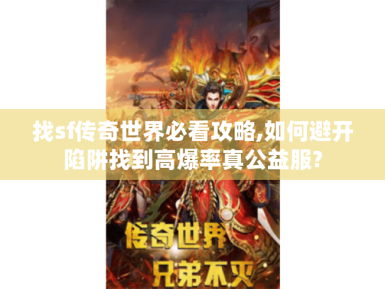 找sf传奇世界必看攻略,如何避开陷阱找到高爆率真公益服? 找sf传奇世界必看攻略,如何避开陷阱找到高爆率真公益服?