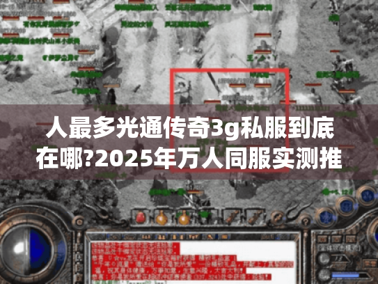 人最多光通传奇3g私服到底在哪?2025年万人同服实测推荐