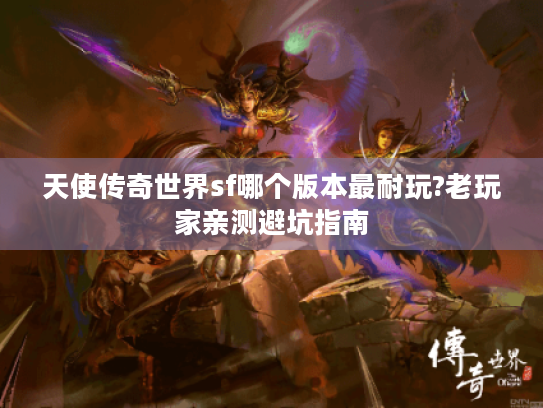 天使传奇世界sf哪个版本最耐玩?老玩家亲测避坑指南