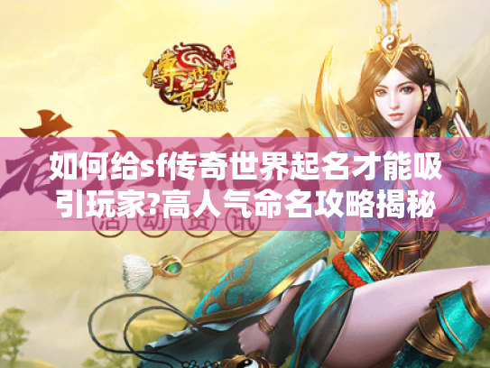 如何给sf传奇世界起名才能吸引玩家?高人气命名攻略揭秘