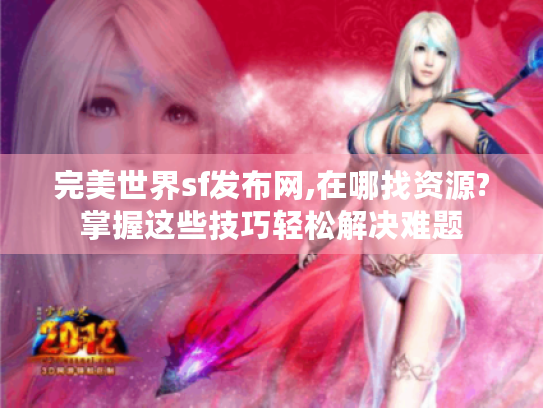 完美世界sf发布网,在哪找资源?掌握这些技巧轻松解决难题