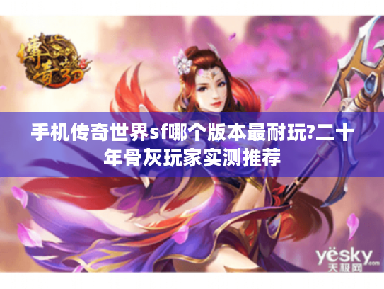 手机传奇世界sf哪个版本最耐玩?二十年骨灰玩家实测推荐