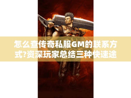 怎么查传奇私服GM的联系方式?资深玩家总结三种快速途径