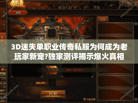 3D迷失单职业传奇私服为何成为老玩家新宠?独家测评揭示爆火真相 3D迷失单职业传奇私服为何成为老玩家新宠?独家测评揭示爆火真相