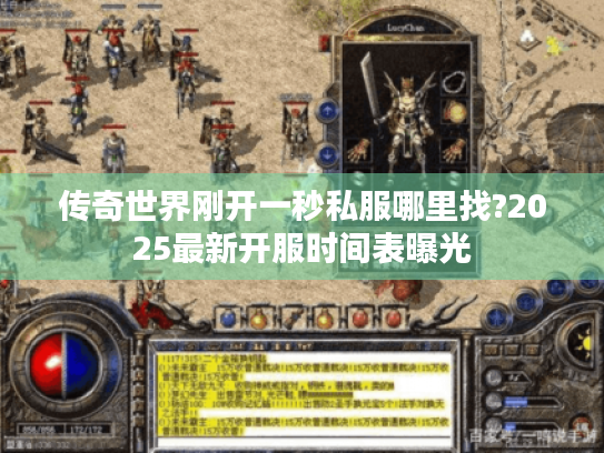 传奇世界刚开一秒私服哪里找?2025最新开服时间表曝光 传奇世界刚开一秒私服哪里找?2025最新开服时间表曝光