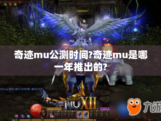 奇迹mu公测时间?奇迹mu是哪一年推出的?