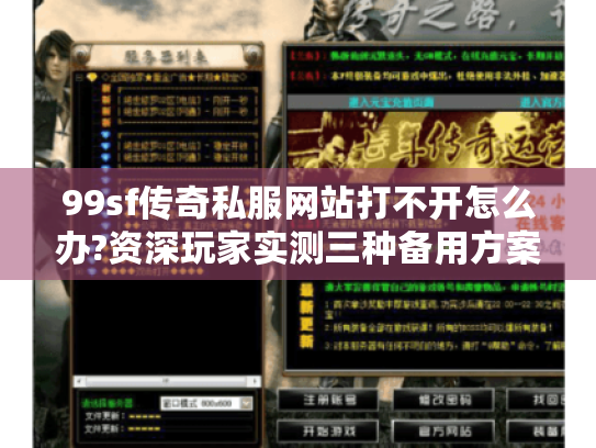99sf传奇私服网站打不开怎么办?资深玩家实测三种备用方案