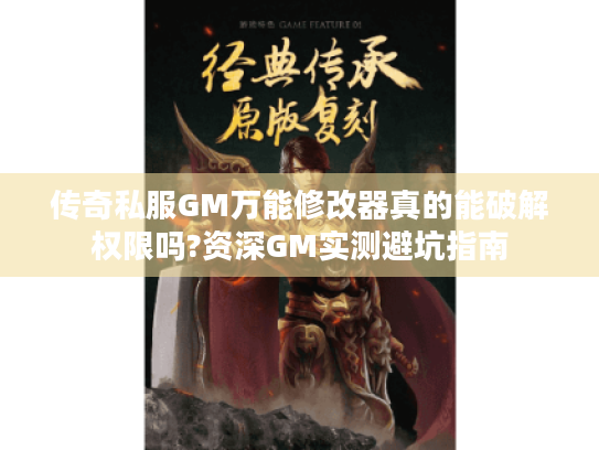 传奇私服GM万能修改器真的能破解权限吗?资深GM实测避坑指南 传奇私服GM万能修改器真的能破解权限吗?资深GM实测避坑指南