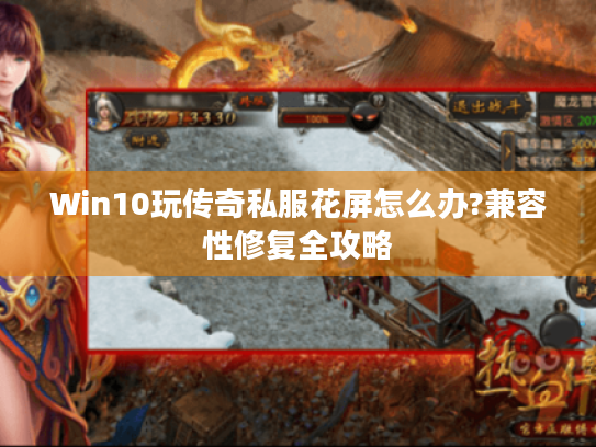 Win10玩传奇私服花屏怎么办?兼容性修复全攻略