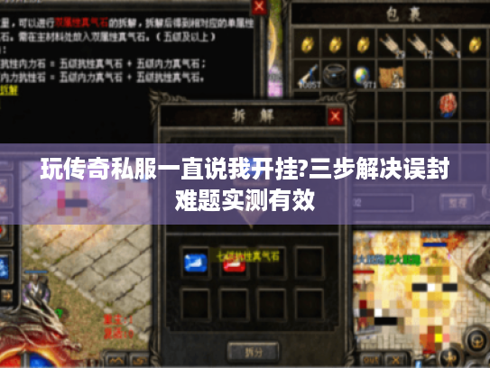 玩传奇私服一直说我开挂?三步解决误封难题实测有效