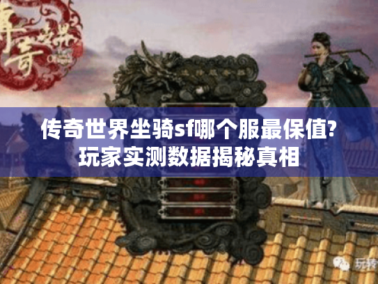 传奇世界坐骑sf哪个服最保值?玩家实测数据揭秘真相 传奇世界坐骑sf哪个服最保值?玩家实测数据揭秘真相