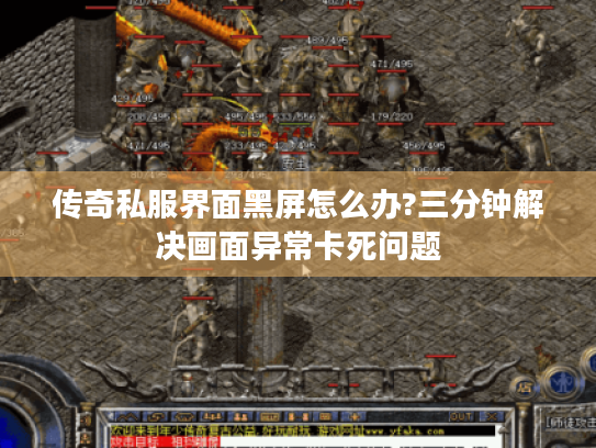 传奇私服界面黑屏怎么办?三分钟解决画面异常卡死问题 传奇私服界面黑屏怎么办?三分钟解决画面异常卡死问题