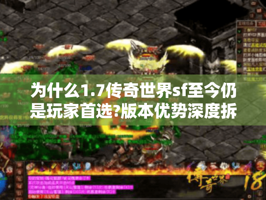 为什么1.7传奇世界sf至今仍是玩家首选?版本优势深度拆解 为什么1.7传奇世界sf至今仍是玩家首选?版本优势深度拆解