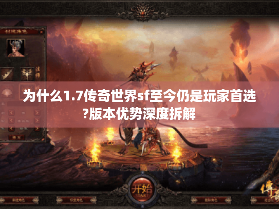为什么1.7传奇世界sf至今仍是玩家首选?版本优势深度拆解 为什么1.7传奇世界sf至今仍是玩家首选?版本优势深度拆解