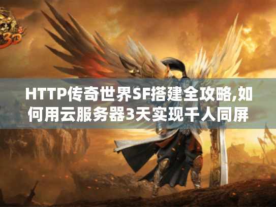 HTTP传奇世界SF搭建全攻略,如何用云服务器3天实现千人同屏? HTTP传奇世界SF搭建全攻略,如何用云服务器3天实现千人同屏?