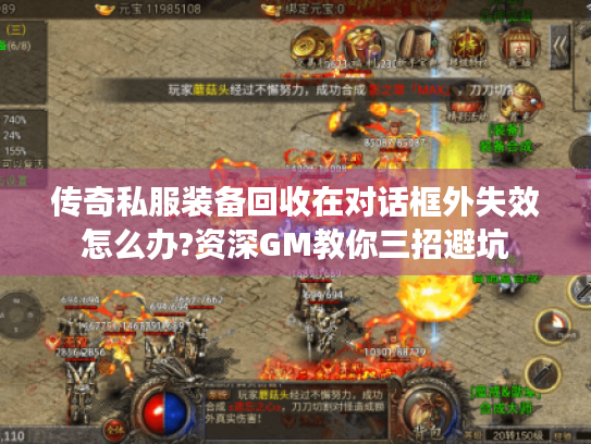 传奇私服装备回收在对话框外失效怎么办?资深GM教你三招避坑 传奇私服装备回收在对话框外失效怎么办?资深GM教你三招避坑