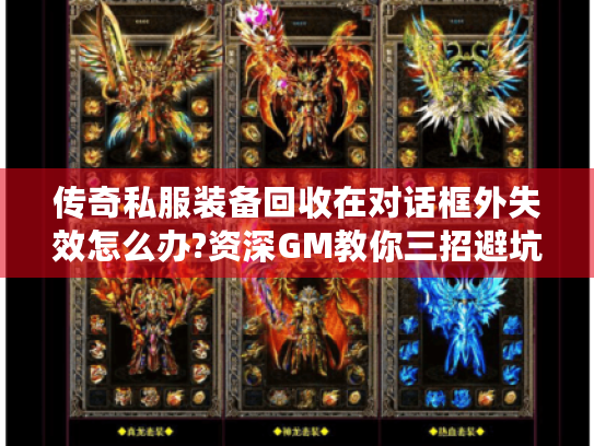 传奇私服装备回收在对话框外失效怎么办?资深GM教你三招避坑 传奇私服装备回收在对话框外失效怎么办?资深GM教你三招避坑