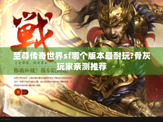 至尊传奇世界sf哪个版本最耐玩?骨灰玩家亲测推荐 至尊传奇世界sf哪个版本最耐玩?骨灰玩家亲测推荐