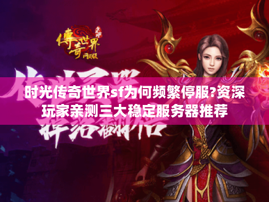时光传奇世界sf为何频繁停服?资深玩家亲测三大稳定服务器推荐 时光传奇世界sf为何频繁停服?资深玩家亲测三大稳定服务器推荐