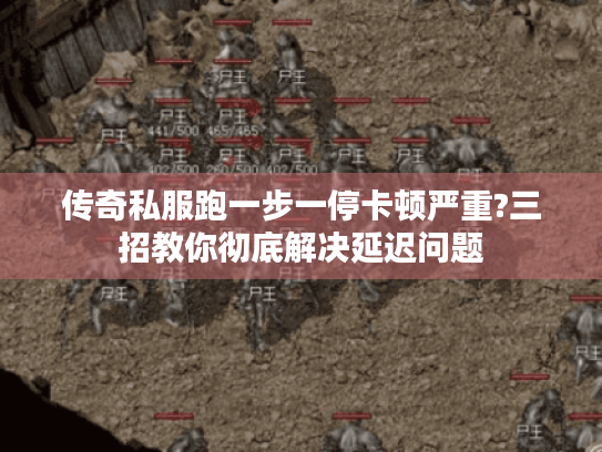 传奇私服跑一步一停卡顿严重?三招教你彻底解决延迟问题