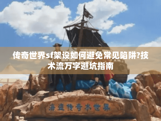 传奇世界sf架设如何避免常见陷阱?技术流万字避坑指南 传奇世界sf架设如何避免常见陷阱?技术流万字避坑指南