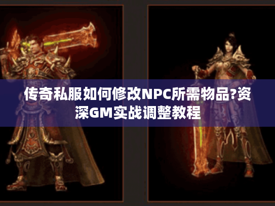 传奇私服如何修改NPC所需物品?资深GM实战调整教程