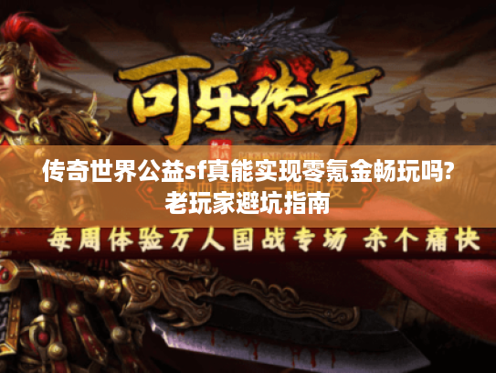 传奇世界公益sf真能实现零氪金畅玩吗?老玩家避坑指南