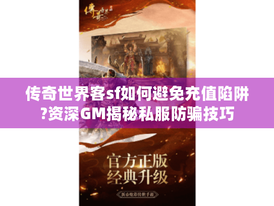 传奇世界客sf如何避免充值陷阱?资深GM揭秘私服防骗技巧