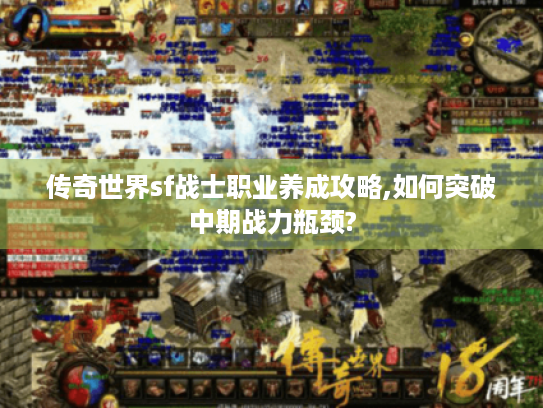 传奇世界sf战士职业养成攻略,如何突破中期战力瓶颈?
