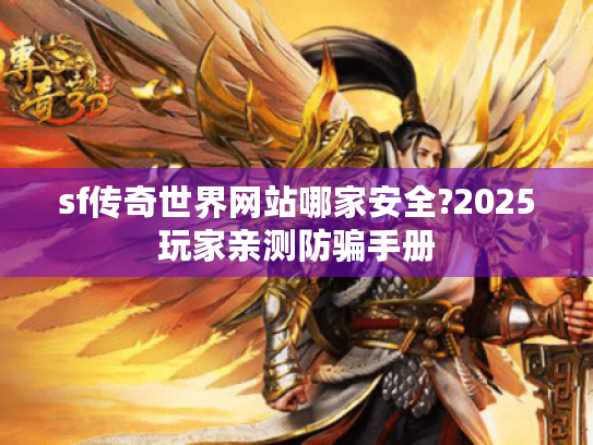 sf传奇世界网站哪家安全?2025玩家亲测防骗手册
