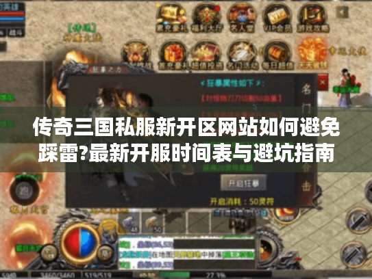 传奇三国私服新开区网站如何避免踩雷?最新开服时间表与避坑指南