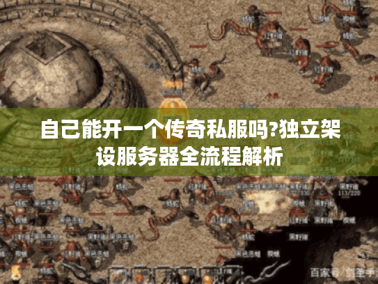 自己能开一个传奇私服吗?独立架设服务器全流程解析 自己能开一个传奇私服吗?独立架设服务器全流程解析