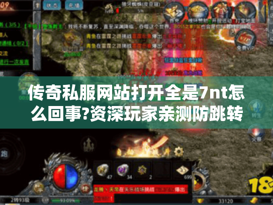 传奇私服网站打开全是7nt怎么回事?资深玩家亲测防跳转方法 传奇私服网站打开全是7nt怎么回事?资深玩家亲测防跳转方法