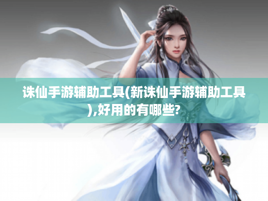 诛仙手游辅助工具(新诛仙手游辅助工具),好用的有哪些?