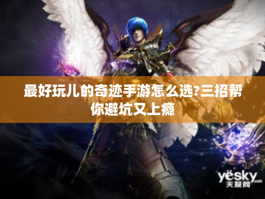 最好玩儿的奇迹手游怎么选?三招帮你避坑又上瘾