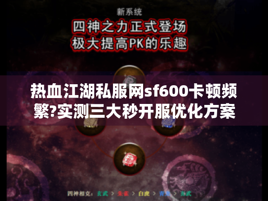 热血江湖私服网sf600卡顿频繁?实测三大秒开服优化方案
